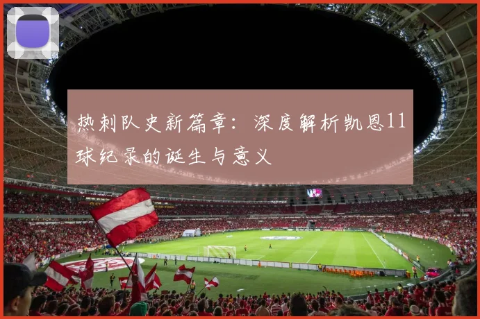 热刺队史新篇章：深度解析凯恩11球纪录的诞生与意义