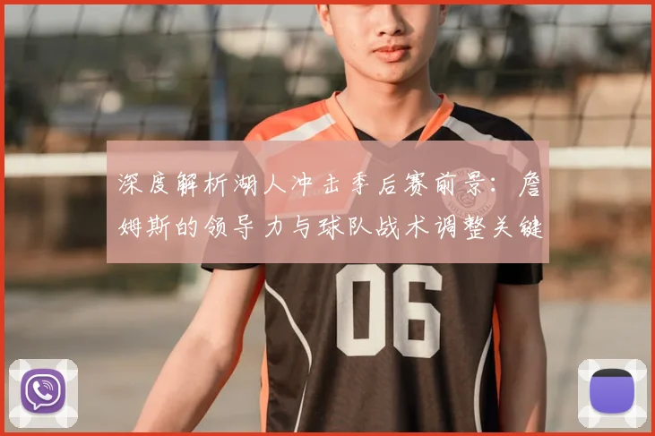 深度解析湖人冲击季后赛前景：詹姆斯的领导力与球队战术调整关键