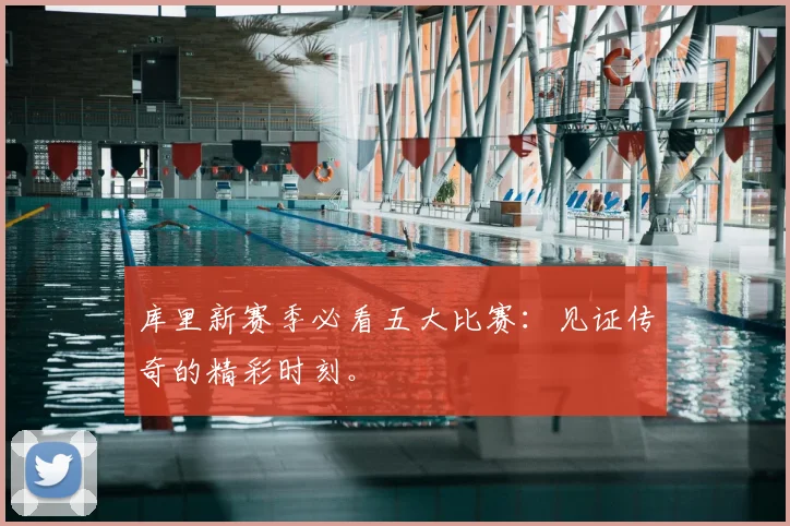 库里新赛季必看五大比赛:见证传奇的精彩时刻。