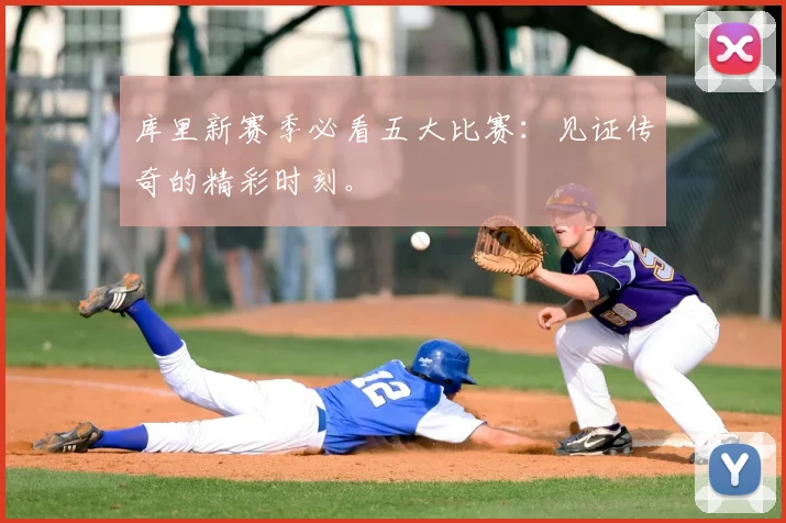 库里新赛季必看五大比赛：见证传奇的精彩时刻。