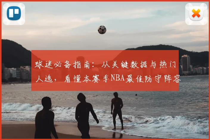 球迷必备指南：从关键数据与热门人选，看懂本赛季NBA最佳防守阵容预测