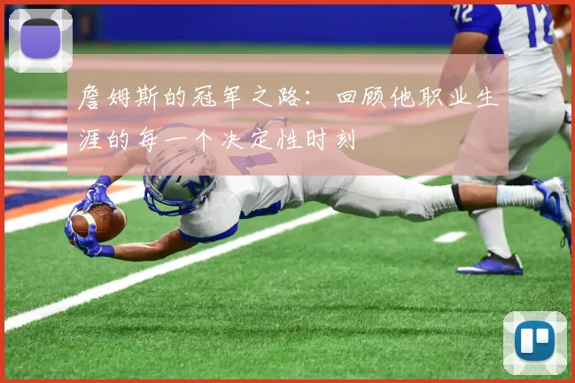 詹姆斯的冠军之路：回顾他职业生涯的每一个决定性时刻